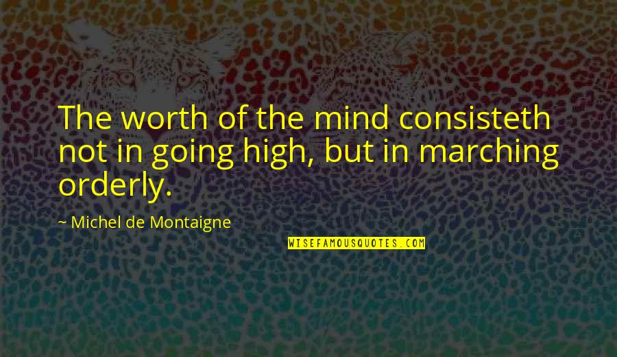 Orderly's Quotes By Michel De Montaigne: The worth of the mind consisteth not in