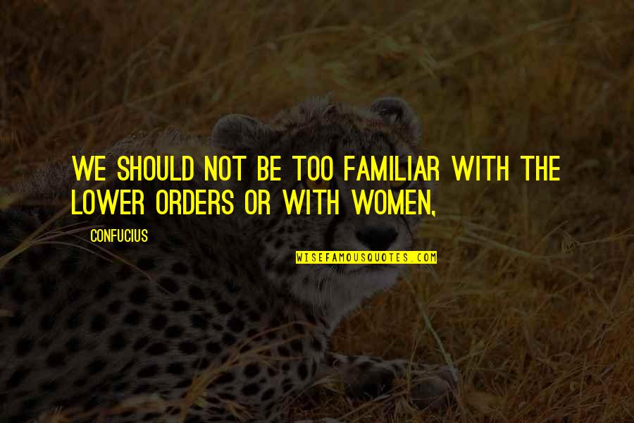 Orders Quotes By Confucius: We should not be too familiar with the