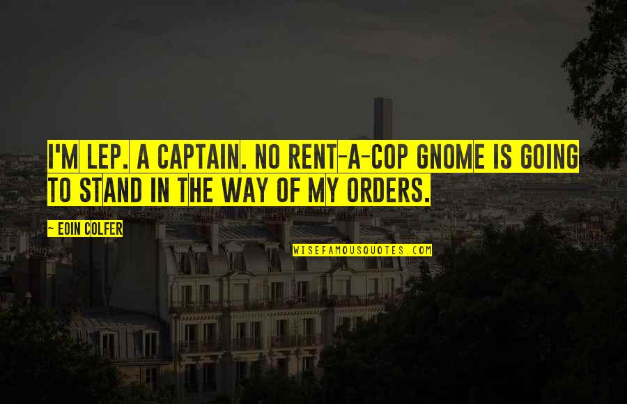 Orders Quotes By Eoin Colfer: I'm LEP. A captain. No rent-a-cop gnome is