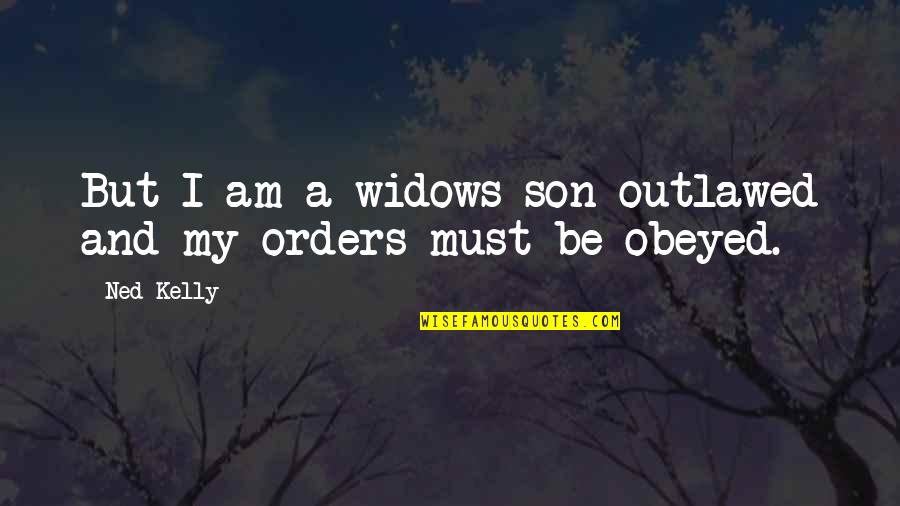Orders Quotes By Ned Kelly: But I am a widows son outlawed and