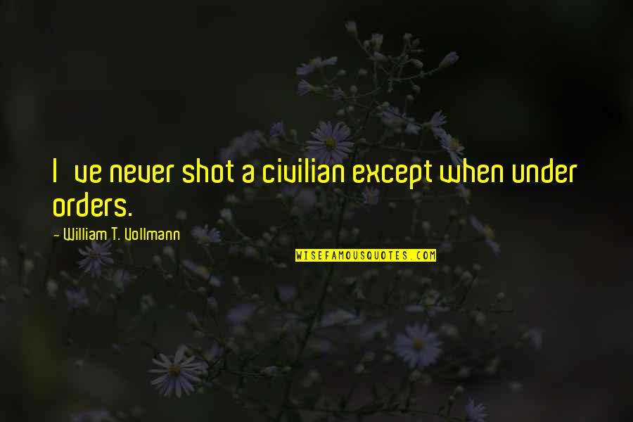 Orders Quotes By William T. Vollmann: I've never shot a civilian except when under