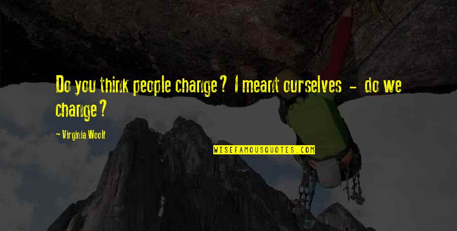 Ordie Quotes By Virginia Woolf: Do you think people change? I meant ourselves