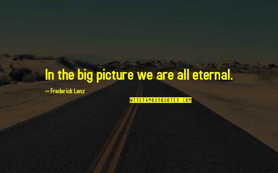 Ordinacevruzovezahrade2 Quotes By Frederick Lenz: In the big picture we are all eternal. Ordinacevruzovezahrade2 Quotes By Frederick Lenz: In the big picture we are all eternal.