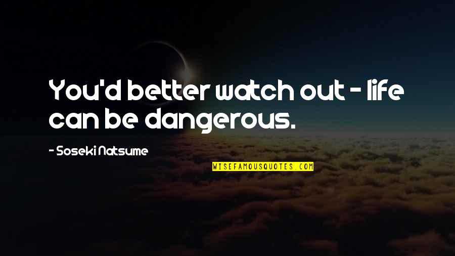 Ordinacevruzovezahrade2 Quotes By Soseki Natsume: You'd better watch out - life can be Ordinacevruzovezahrade2 Quotes By Soseki Natsume: You'd better watch out - life can be