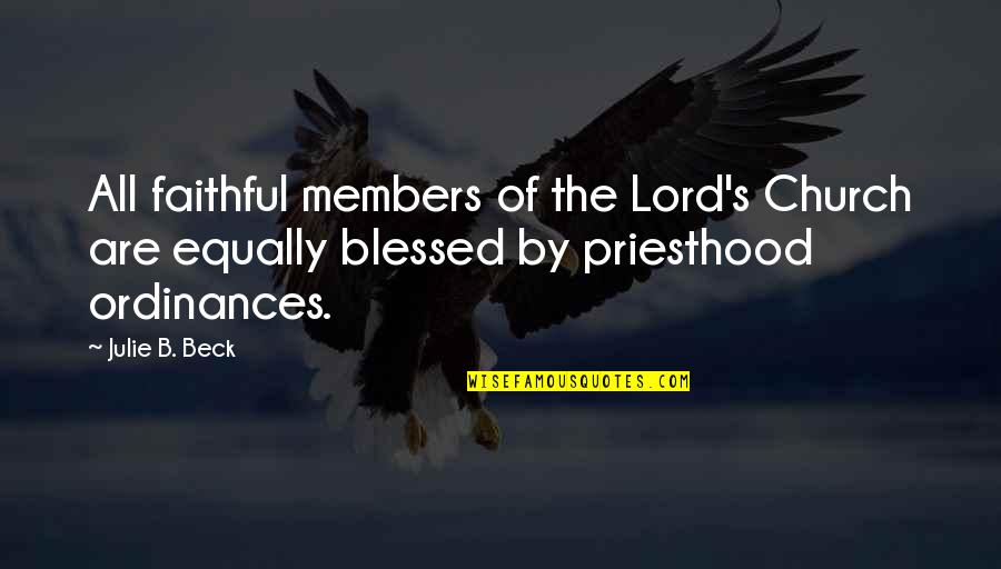 Ordinances Of The Church Quotes By Julie B. Beck: All faithful members of the Lord's Church are