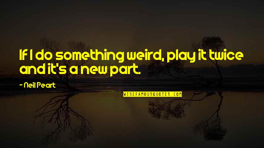 Ordinant Quotes By Neil Peart: If I do something weird, play it twice