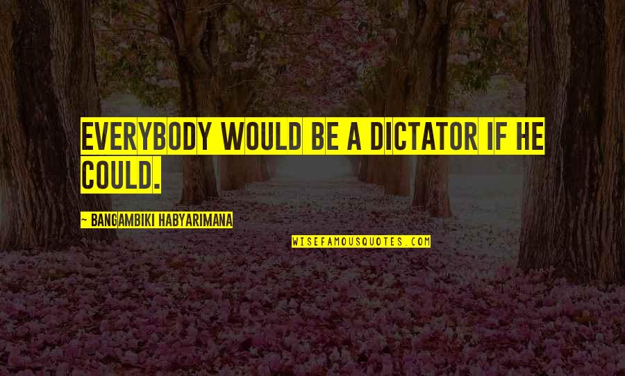 Ordinarly Quotes By Bangambiki Habyarimana: Everybody would be a dictator if he could.