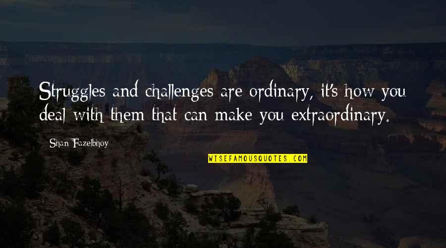 Ordinary And Extraordinary Quotes By Shan Fazelbhoy: Struggles and challenges are ordinary, it's how you