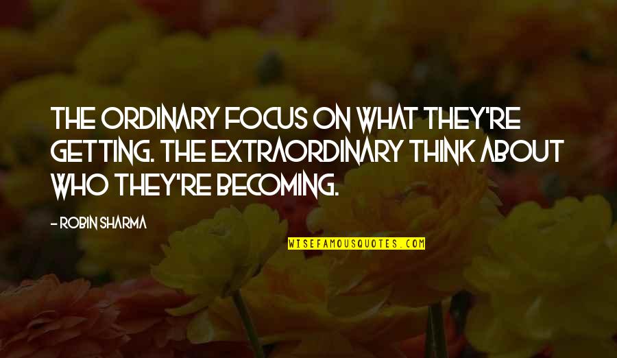 Ordinary Becoming Extraordinary Quotes By Robin Sharma: The ordinary focus on what they're getting. The Ordinary Becoming Extraordinary Quotes By Robin Sharma: The ordinary focus on what they're getting. The
