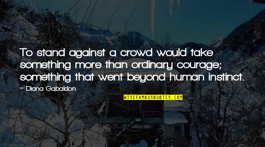Ordinary Courage Quotes By Diana Gabaldon: To stand against a crowd would take something