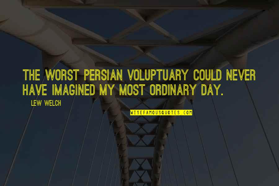 Ordinary Days Quotes By Lew Welch: The worst Persian voluptuary could never have imagined