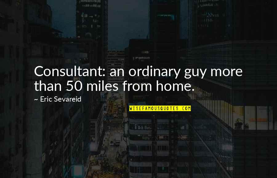 Ordinary Guy Quotes By Eric Sevareid: Consultant: an ordinary guy more than 50 miles