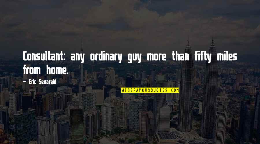 Ordinary Guy Quotes By Eric Sevareid: Consultant: any ordinary guy more than fifty miles