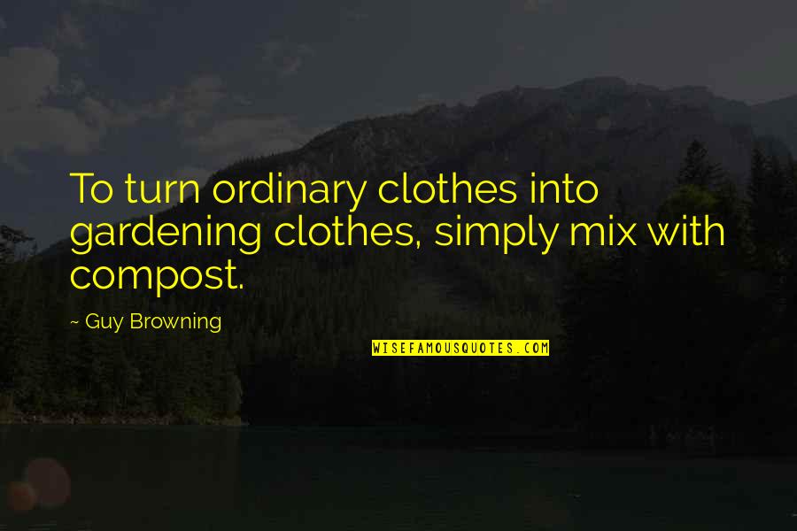 Ordinary Guy Quotes By Guy Browning: To turn ordinary clothes into gardening clothes, simply