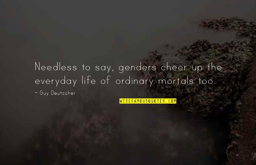 Ordinary Guy Quotes By Guy Deutscher: Needless to say, genders cheer up the everyday