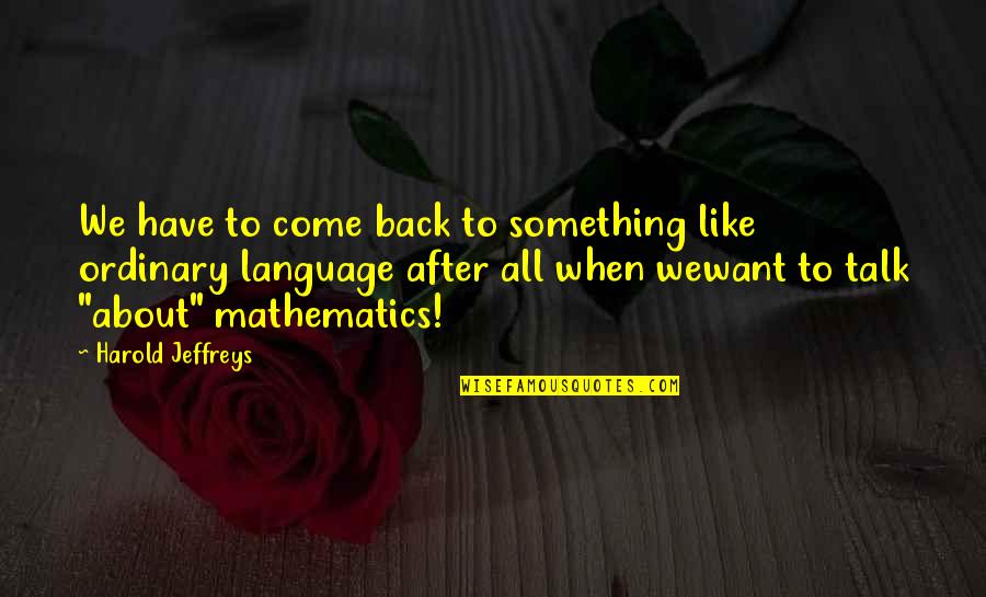 Ordinary Language Quotes By Harold Jeffreys: We have to come back to something like