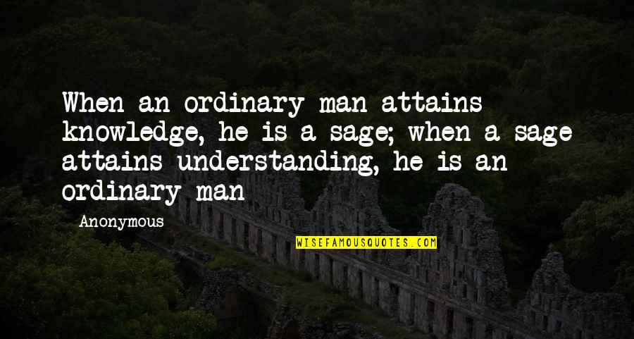 Ordinary Man Quotes By Anonymous: When an ordinary man attains knowledge, he is