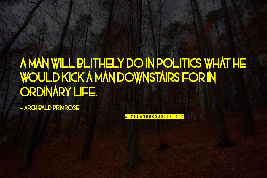 Ordinary Man Quotes By Archibald Primrose: A man will blithely do in politics what