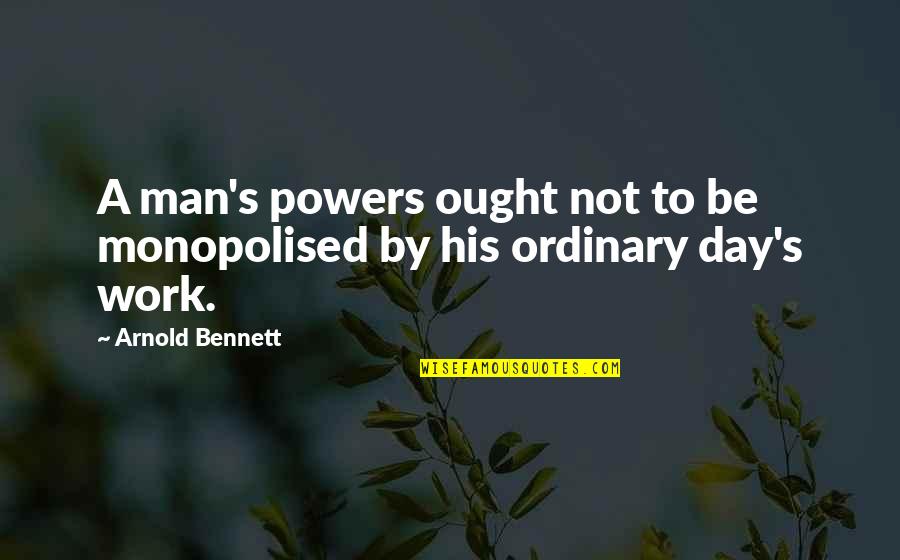 Ordinary Man Quotes By Arnold Bennett: A man's powers ought not to be monopolised