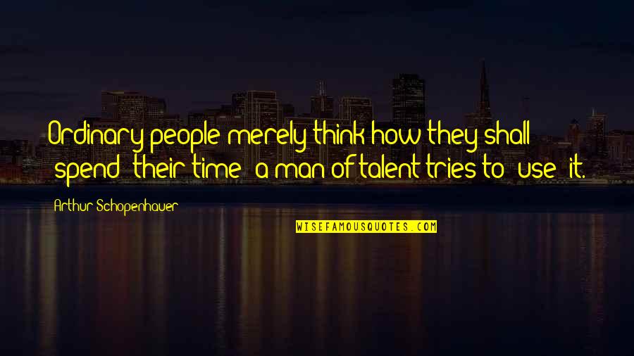 Ordinary Man Quotes By Arthur Schopenhauer: Ordinary people merely think how they shall 'spend'