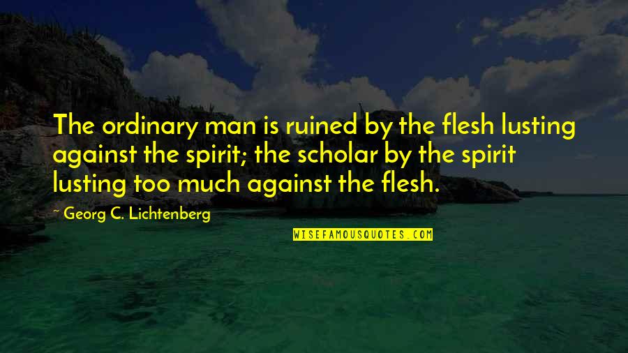 Ordinary Man Quotes By Georg C. Lichtenberg: The ordinary man is ruined by the flesh