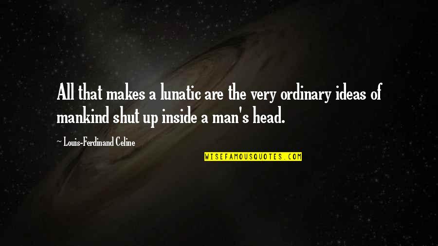 Ordinary Man Quotes By Louis-Ferdinand Celine: All that makes a lunatic are the very