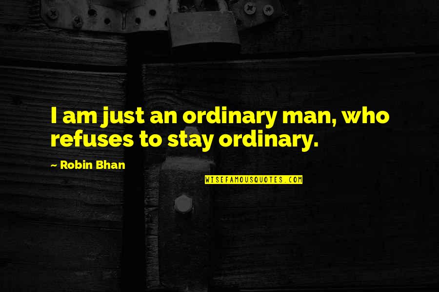 Ordinary Man Quotes By Robin Bhan: I am just an ordinary man, who refuses