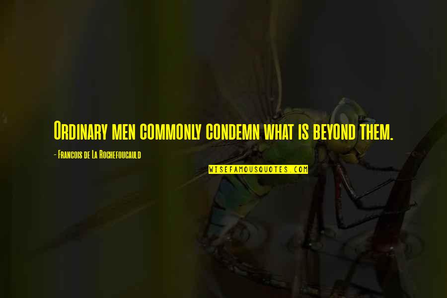 Ordinary Men Quotes By Francois De La Rochefoucauld: Ordinary men commonly condemn what is beyond them. Ordinary Men Quotes By Francois De La Rochefoucauld: Ordinary men commonly condemn what is beyond them.
