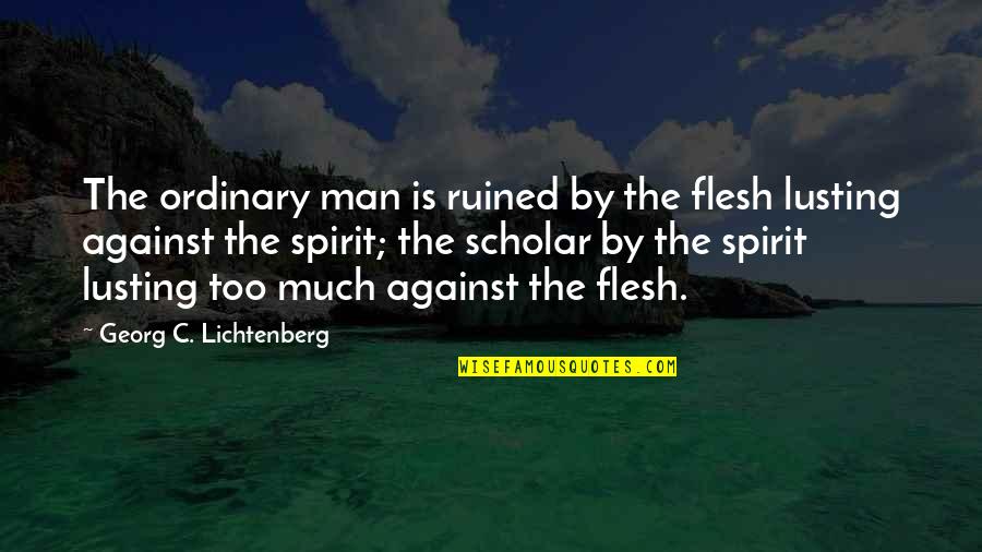 Ordinary Men Quotes By Georg C. Lichtenberg: The ordinary man is ruined by the flesh Ordinary Men Quotes By Georg C. Lichtenberg: The ordinary man is ruined by the flesh
