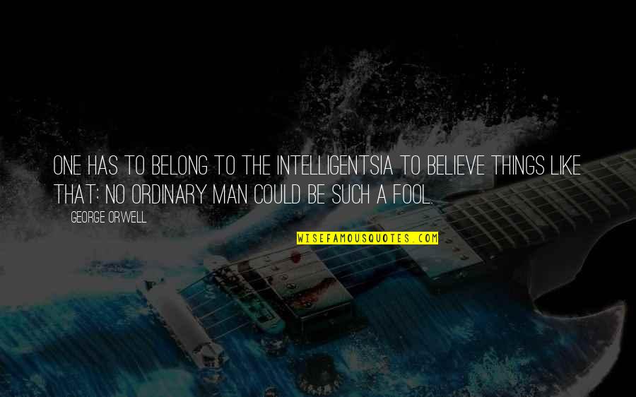 Ordinary Men Quotes By George Orwell: One has to belong to the intelligentsia to Ordinary Men Quotes By George Orwell: One has to belong to the intelligentsia to