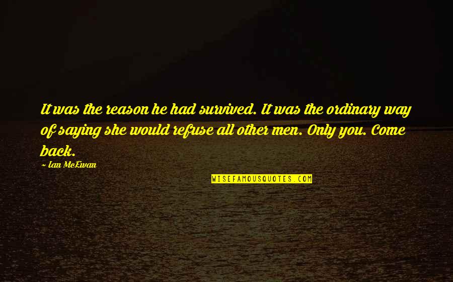 Ordinary Men Quotes By Ian McEwan: It was the reason he had survived. It Ordinary Men Quotes By Ian McEwan: It was the reason he had survived. It