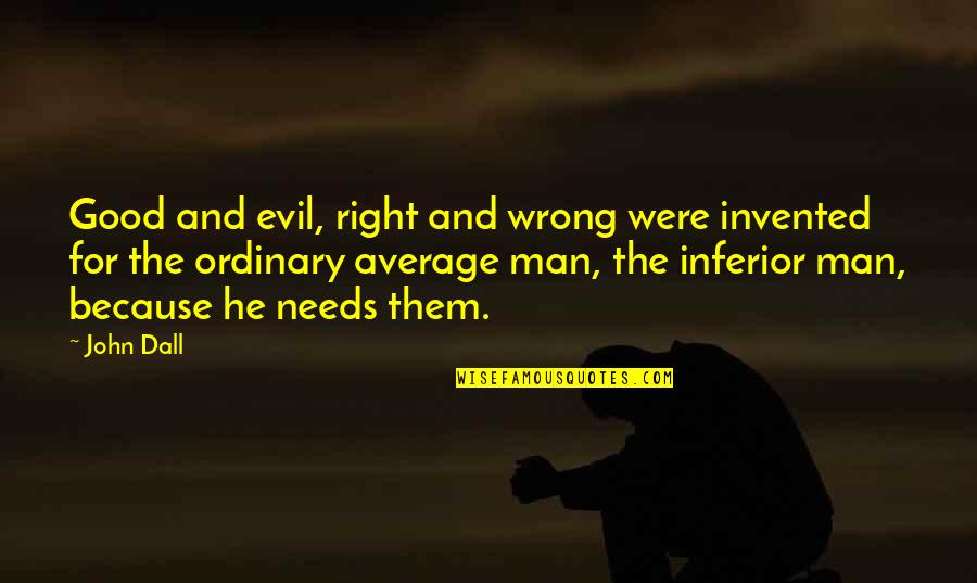 Ordinary Men Quotes By John Dall: Good and evil, right and wrong were invented Ordinary Men Quotes By John Dall: Good and evil, right and wrong were invented