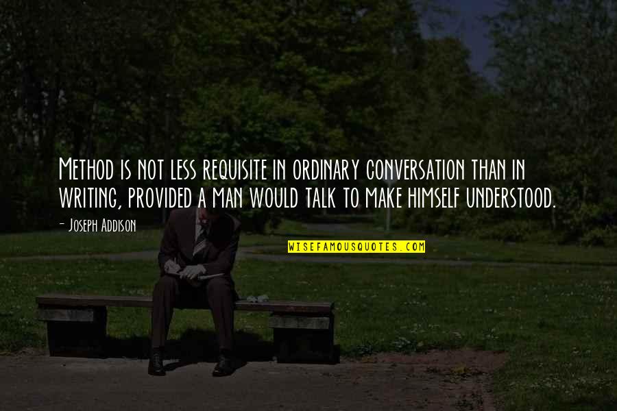 Ordinary Men Quotes By Joseph Addison: Method is not less requisite in ordinary conversation Ordinary Men Quotes By Joseph Addison: Method is not less requisite in ordinary conversation
