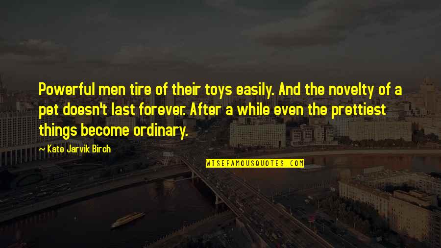 Ordinary Men Quotes By Kate Jarvik Birch: Powerful men tire of their toys easily. And Ordinary Men Quotes By Kate Jarvik Birch: Powerful men tire of their toys easily. And