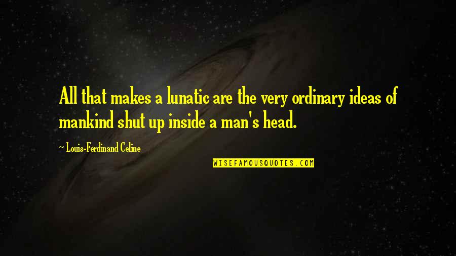 Ordinary Men Quotes By Louis-Ferdinand Celine: All that makes a lunatic are the very Ordinary Men Quotes By Louis-Ferdinand Celine: All that makes a lunatic are the very