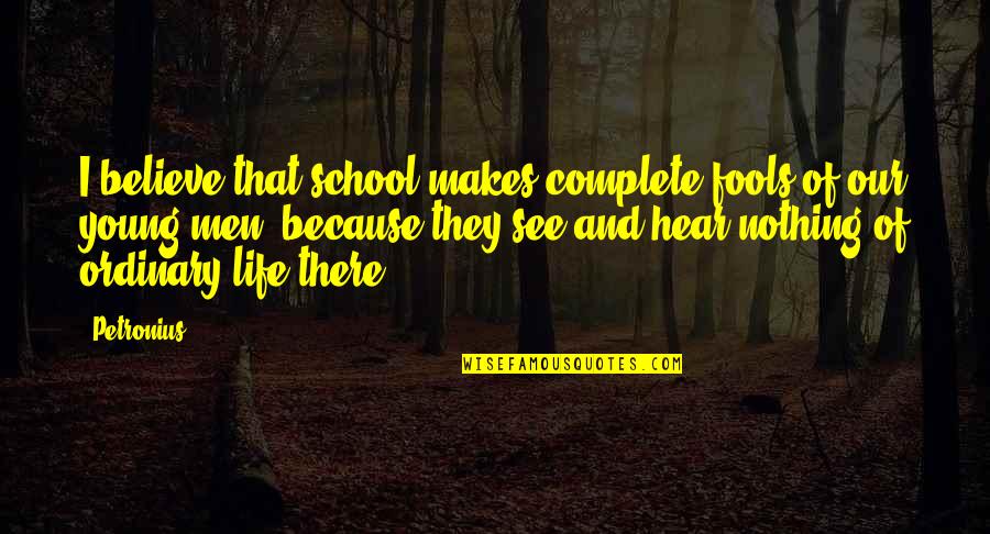 Ordinary Men Quotes By Petronius: I believe that school makes complete fools of Ordinary Men Quotes By Petronius: I believe that school makes complete fools of