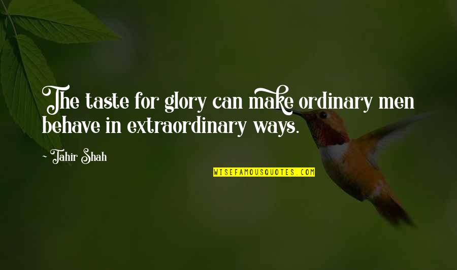 Ordinary Men Quotes By Tahir Shah: The taste for glory can make ordinary men