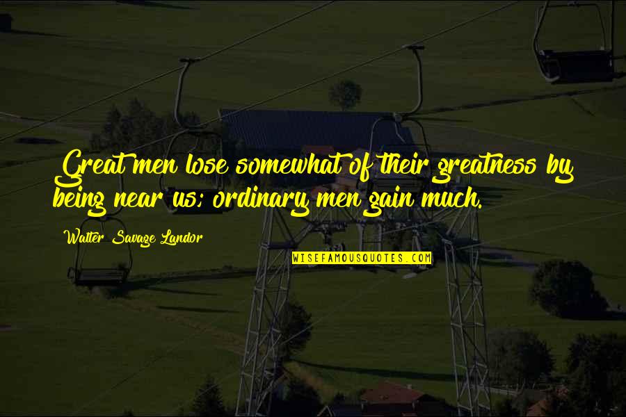 Ordinary Men Quotes By Walter Savage Landor: Great men lose somewhat of their greatness by Ordinary Men Quotes By Walter Savage Landor: Great men lose somewhat of their greatness by