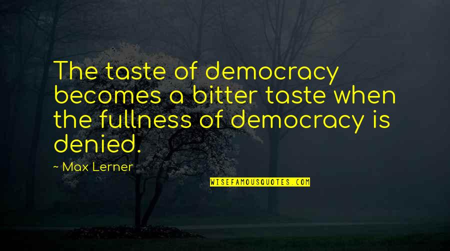 Ordinary Objects Quotes By Max Lerner: The taste of democracy becomes a bitter taste