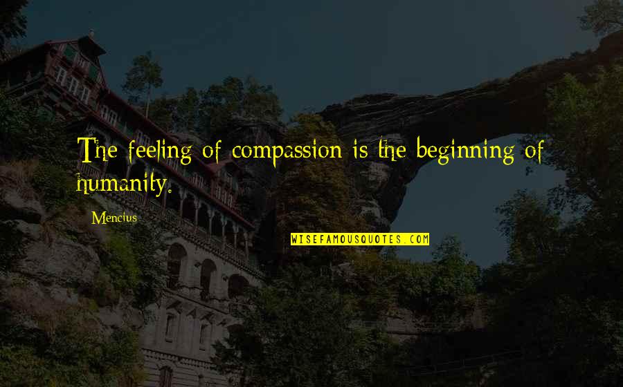 Ordinary Objects Quotes By Mencius: The feeling of compassion is the beginning of