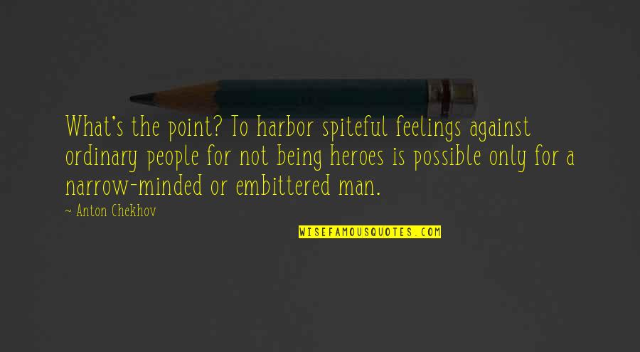 Ordinary People Being Heroes Quotes By Anton Chekhov: What's the point? To harbor spiteful feelings against Ordinary People Being Heroes Quotes By Anton Chekhov: What's the point? To harbor spiteful feelings against