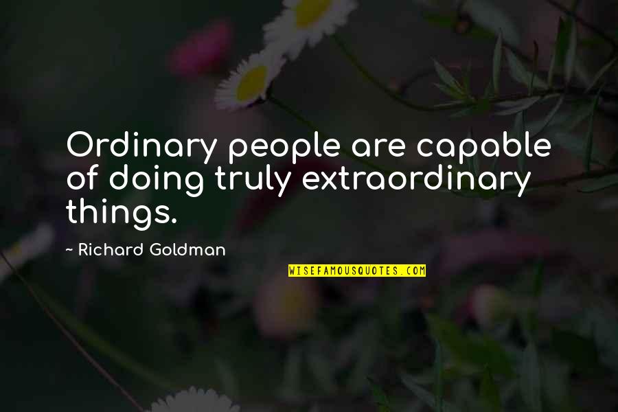 Ordinary People Doing Extraordinary Things Quotes By Richard Goldman: Ordinary people are capable of doing truly extraordinary Ordinary People Doing Extraordinary Things Quotes By Richard Goldman: Ordinary people are capable of doing truly extraordinary