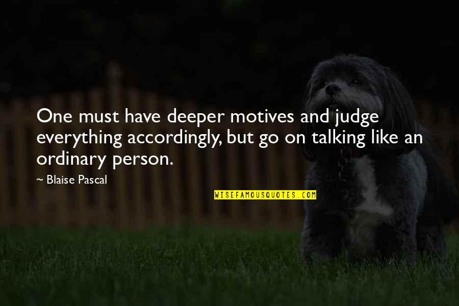 Ordinary Person Quotes By Blaise Pascal: One must have deeper motives and judge everything