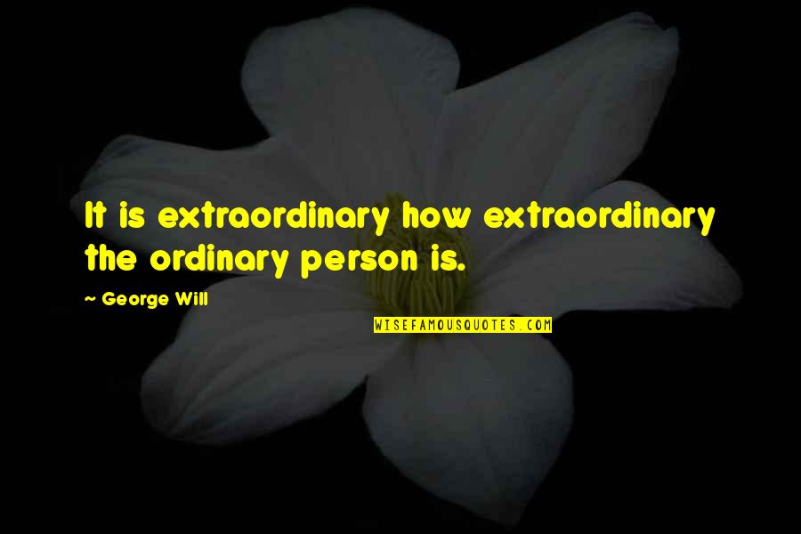Ordinary Person Quotes By George Will: It is extraordinary how extraordinary the ordinary person