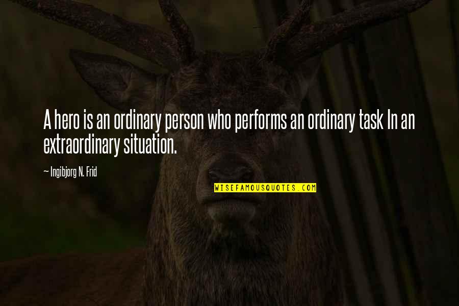 Ordinary Person Quotes By Ingibjorg N. Frid: A hero is an ordinary person who performs