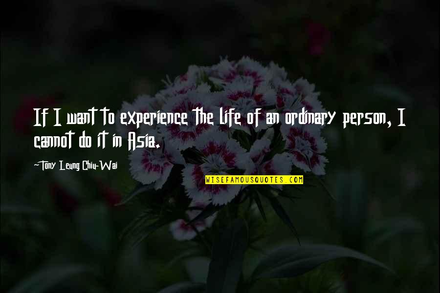 Ordinary Person Quotes By Tony Leung Chiu-Wai: If I want to experience the life of
