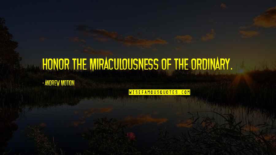 Ordinary Quotes By Andrew Motion: Honor the miraculousness of the ordinary.