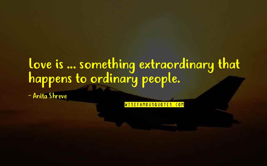 Ordinary Quotes By Anita Shreve: Love is ... something extraordinary that happens to