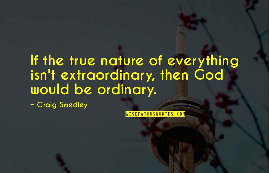 Ordinary Quotes By Craig Smedley: If the true nature of everything isn't extraordinary,