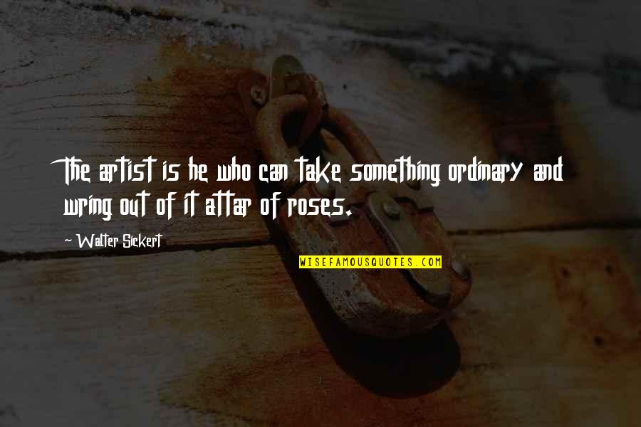 Ordinary Quotes By Walter Sickert: The artist is he who can take something